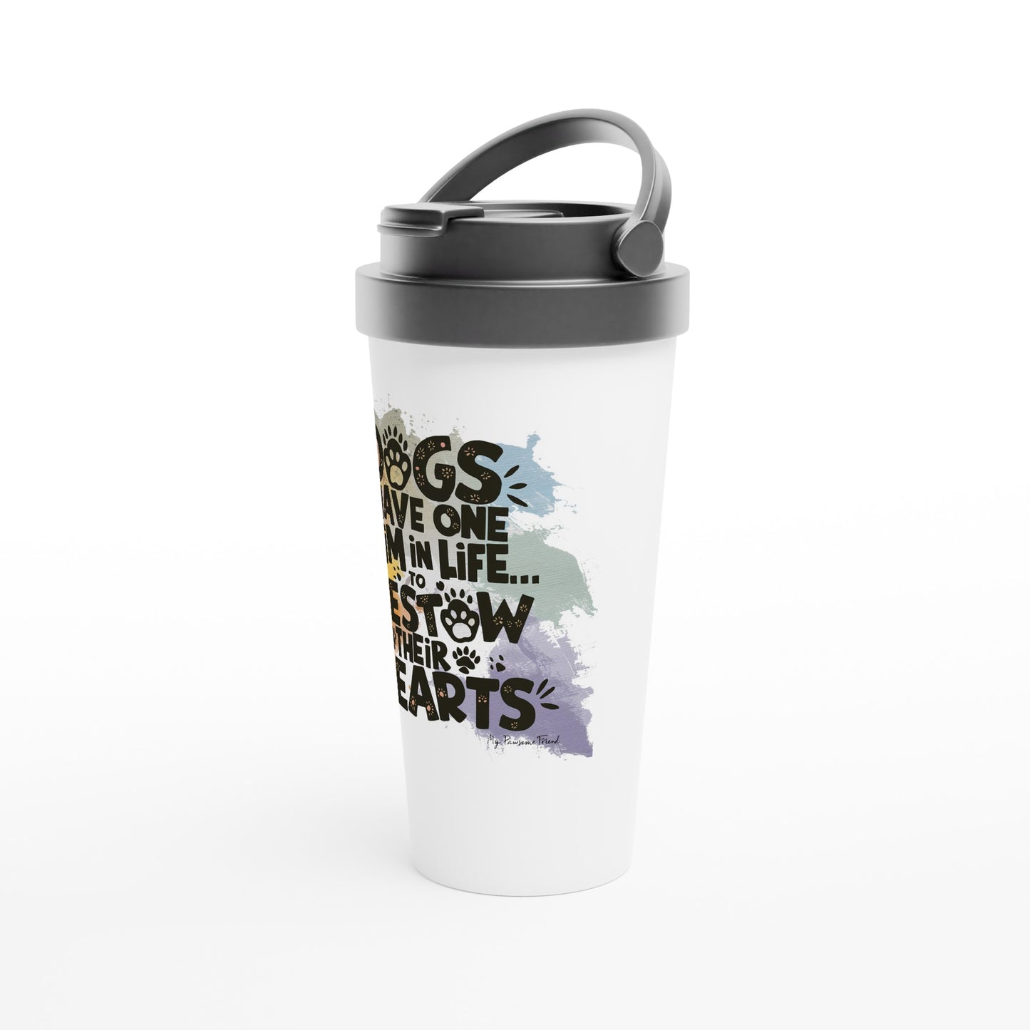 Right sideview of Travel Mug with the design: "Dogs Have One Aim in Life... To Bestow Their Hearts". The Travel Mug's color is white