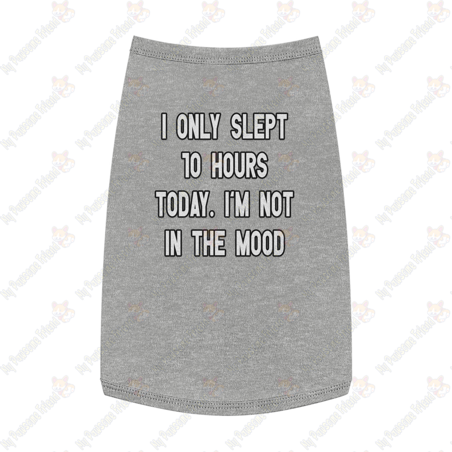 I ONLY SLEPT 10 HOURS TODAY. I'M NOT IN THE MOOD Pet Tank Top grey