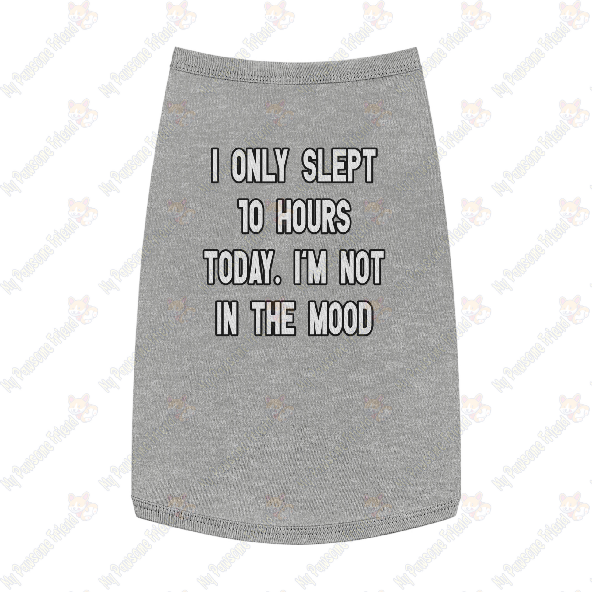 I ONLY SLEPT 10 HOURS TODAY. I'M NOT IN THE MOOD Pet Tank Top grey